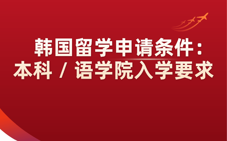 韩国留学申请条件:本科 / 语学院入学要求.png