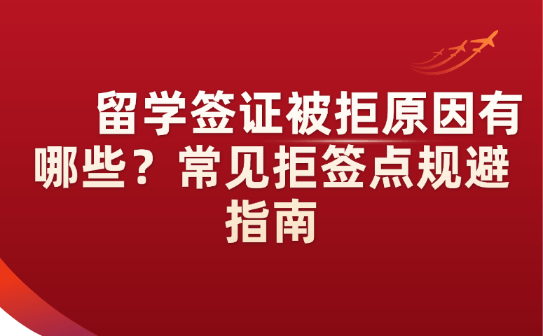 &nbsp;留学签证被拒原因有哪些？常见拒签点规避指南.png