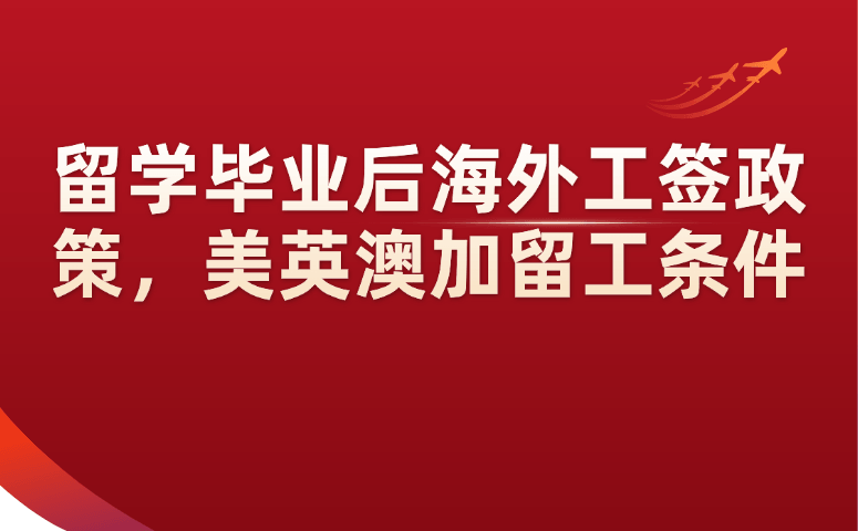 留学毕业后海外工签政策，美英澳加留工条件.png
