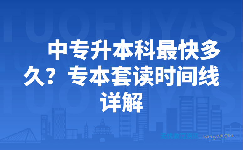 中专升本科最快多久?专本套读时间线 详解