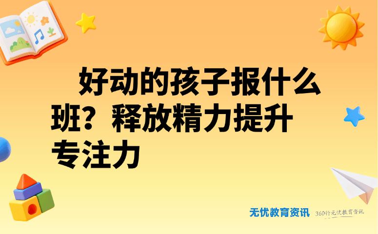 好动的孩子报什么班?释放精力提升专注力