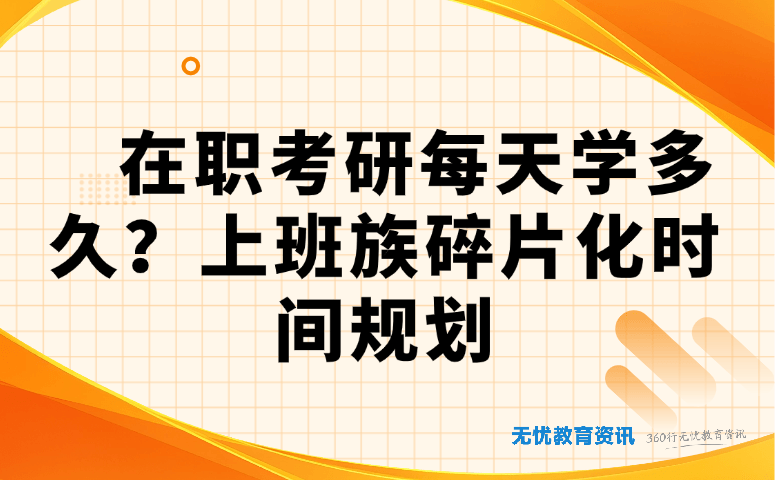 在职考研每天学多久合适?上班族碎片化高效学习时间规划指南