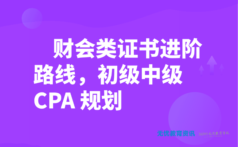财会类证书进阶路线,初级中级 CPA 规划