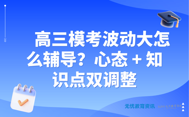 高三模考波动大怎么辅导?心态 + 知识点双调整