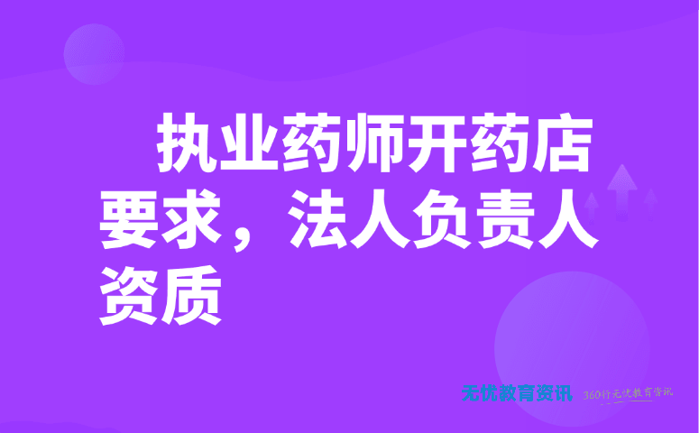 执业药师开药店要求,法人负责人资质