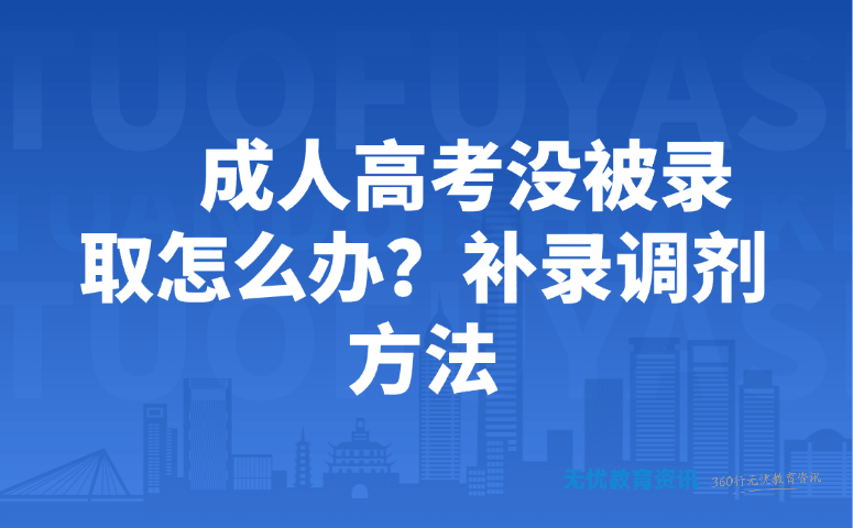 成人高考没被录取怎么办?补录调剂方法