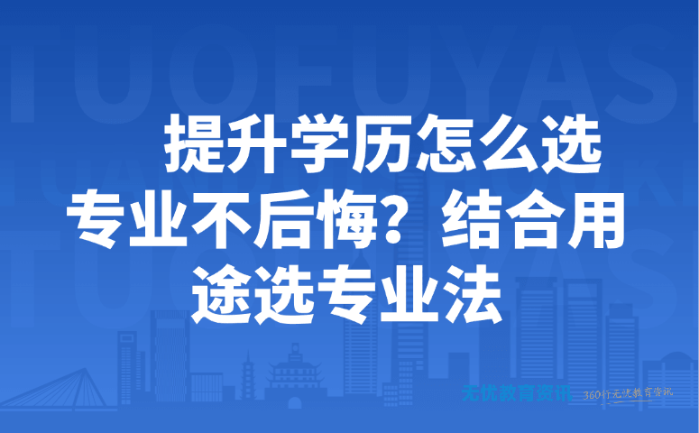 提升学历怎么选专业不后悔?结合用途选专业法
