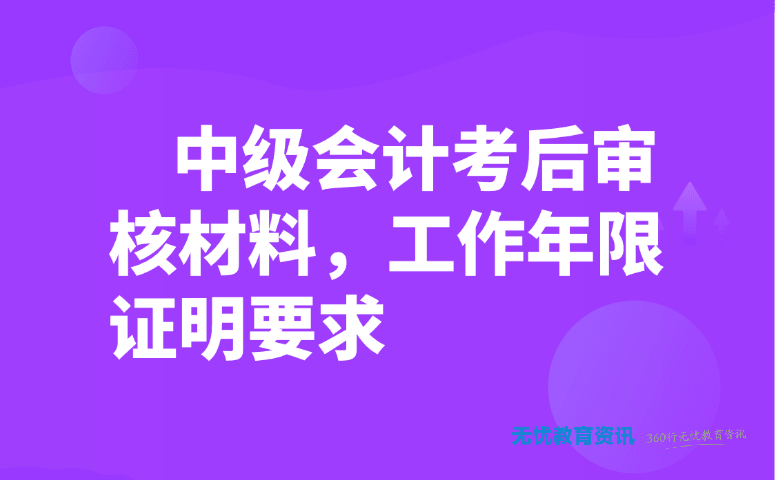 中级会计考后审核材料,工作年限证明要求
