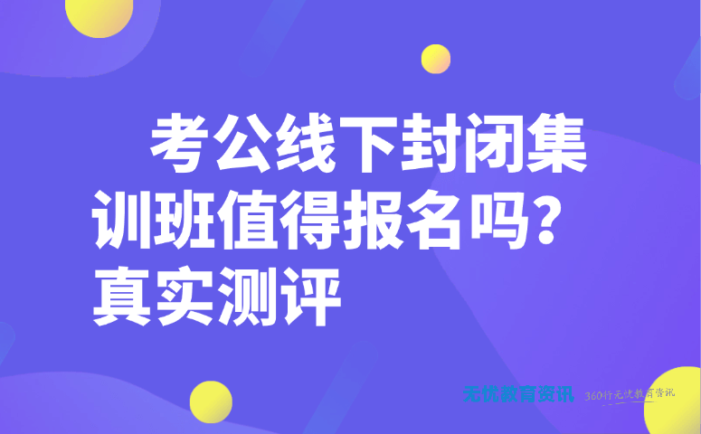 考公线下封闭集训班值得报名吗？真实测评