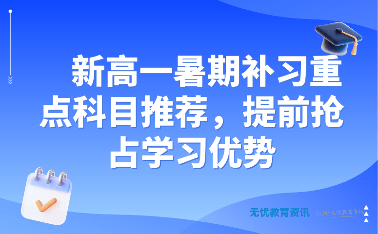 新高一暑期补习重点科目推荐,提前抢占学习优势
