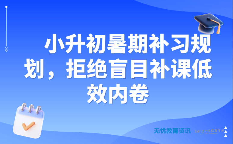 小升初暑期补习规划,拒绝盲目补课低效内卷