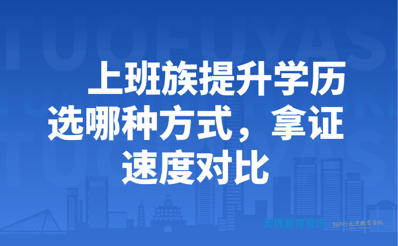 上班族提升学历选哪种方式,拿证速度对比