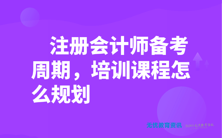 注册会计师备考周期,培训课程怎么规划