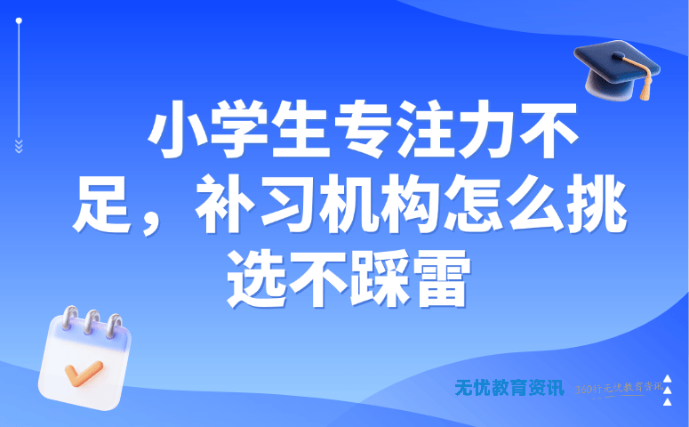 小学生专注力不足,补习机构怎么挑选不踩雷
