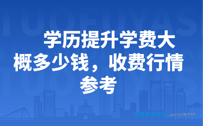 学历提升学费大概多少钱,收费行情参考
