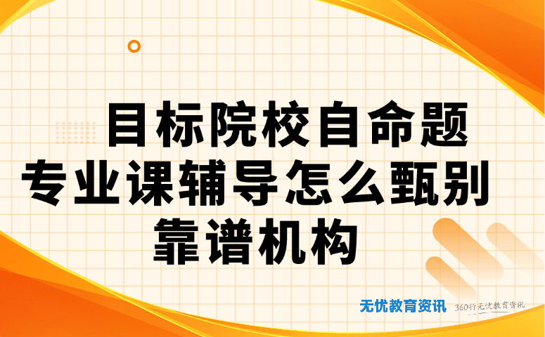 目标院校自命题专业课辅导怎么甄别靠谱机构