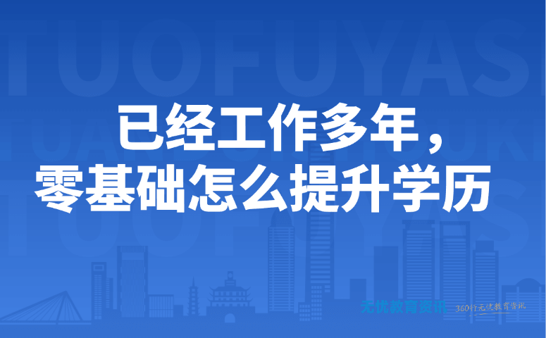 已经工作多年，零基础怎么提升学历