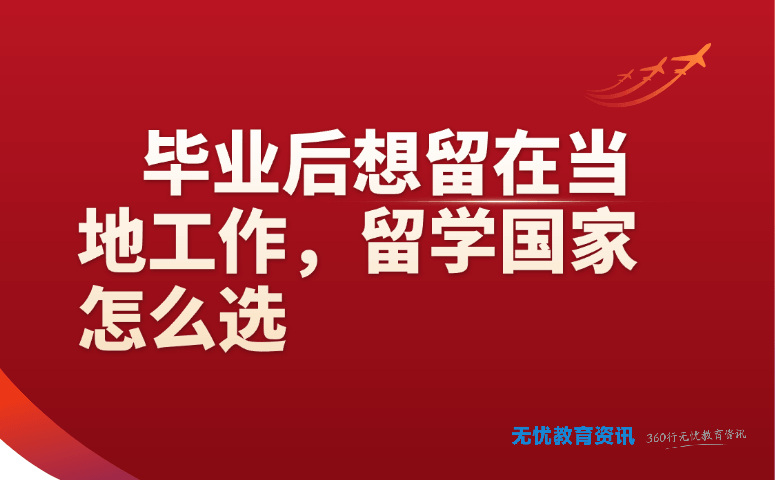 毕业后想留在当地工作，留学国家怎么选
