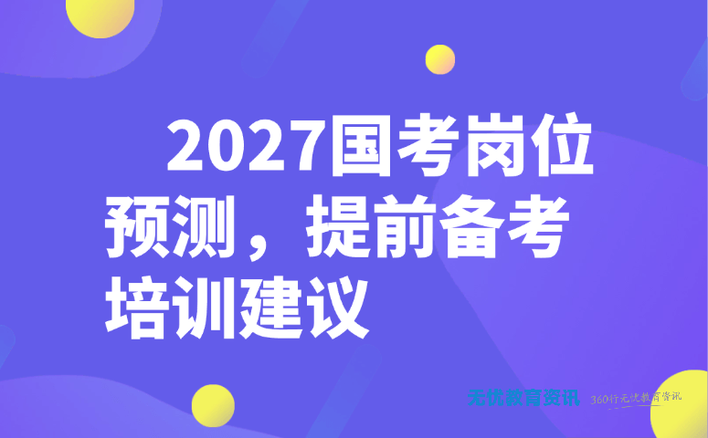 2027 国考岗位预测，提前备考培训建议