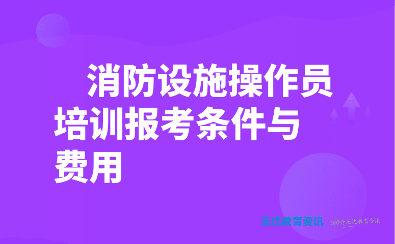 消防设施操作员培训报考条件与费用