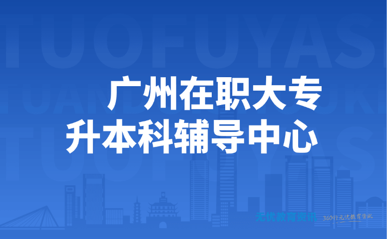 广州在职大专升本科辅导中心