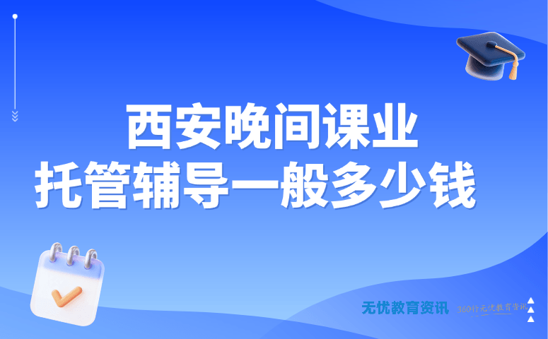 西安晚间课业托管辅导一般多少钱