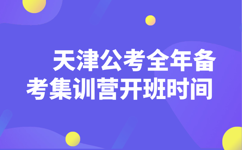天津公考全年备考集训营开班时间