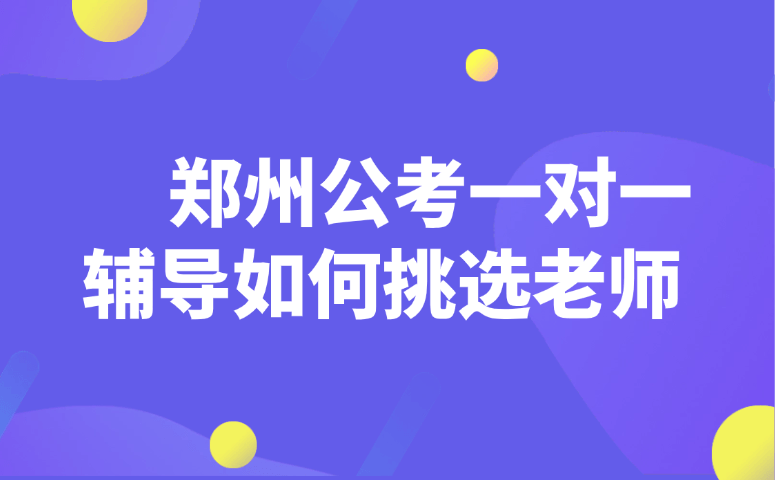 郑州公考一对一辅导如何挑选老师