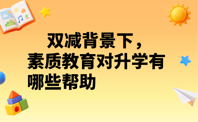 双减背景下，素质教育对升学有哪些帮助