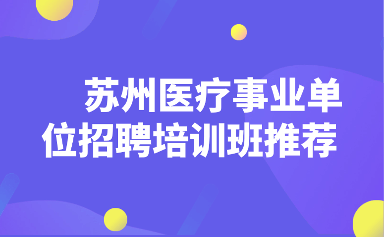 苏州医疗事业单位招聘培训班推荐