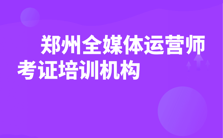 郑州全媒体运营师考证培训机构