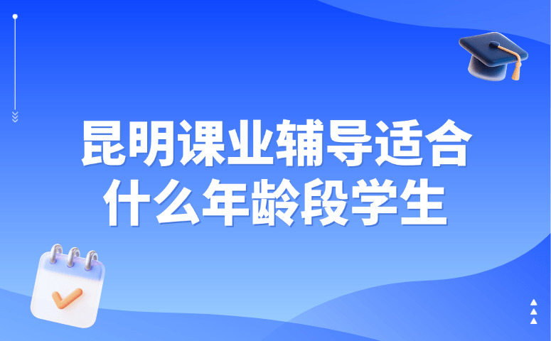 昆明课业辅导适合什么年龄段学生
