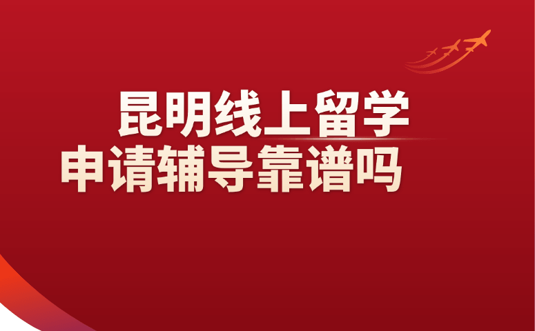 昆明线上留学申请辅导靠谱吗