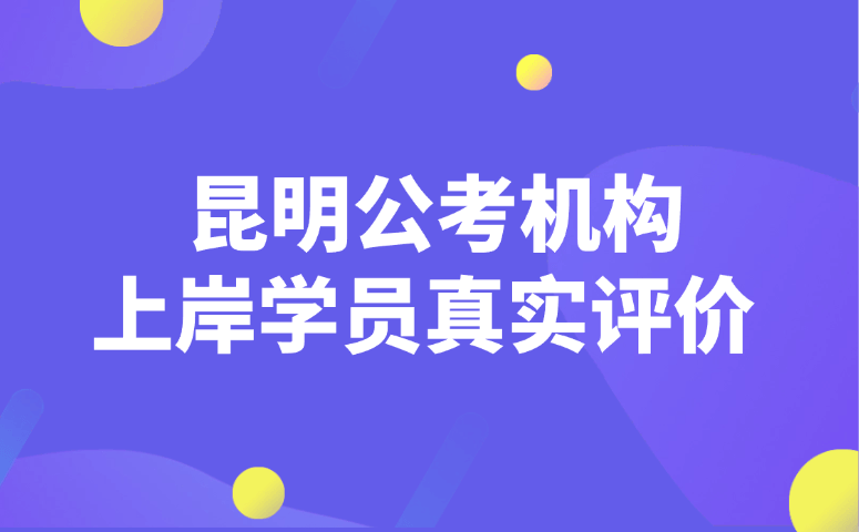昆明公考机构上岸学员真实评价