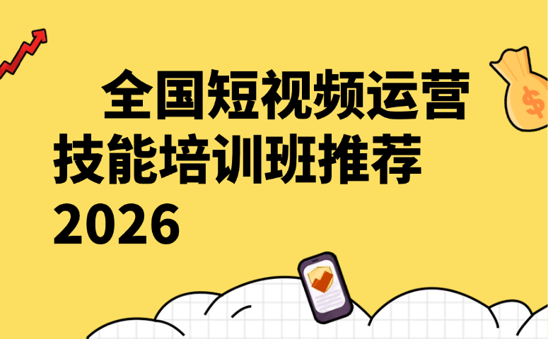 全国短视频运营技能培训班推荐 2026