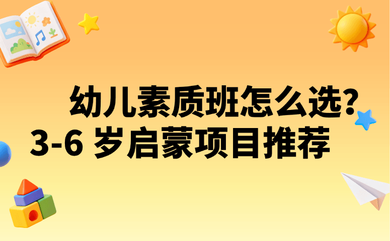幼儿素质班怎么选?3-6 岁启蒙项目推荐