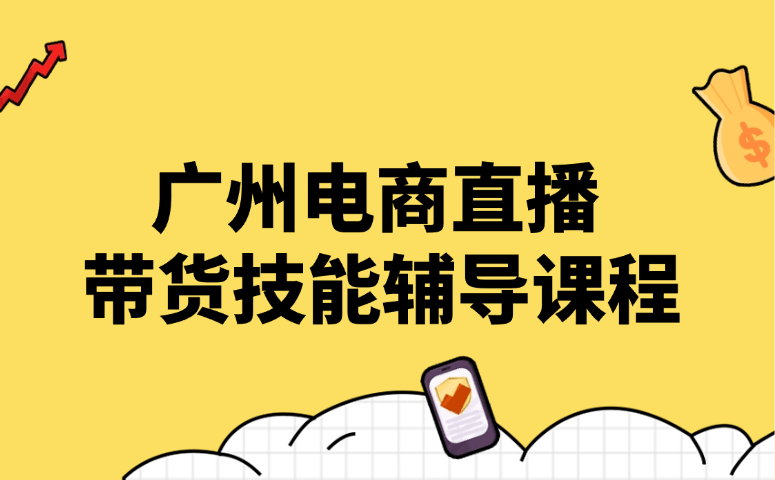 广州电商直播带货技能辅导课程