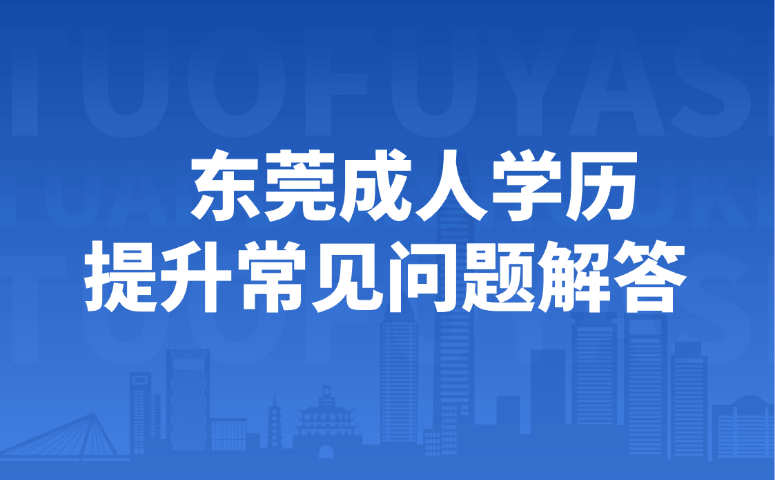 东莞成人学历提升常见问题解答