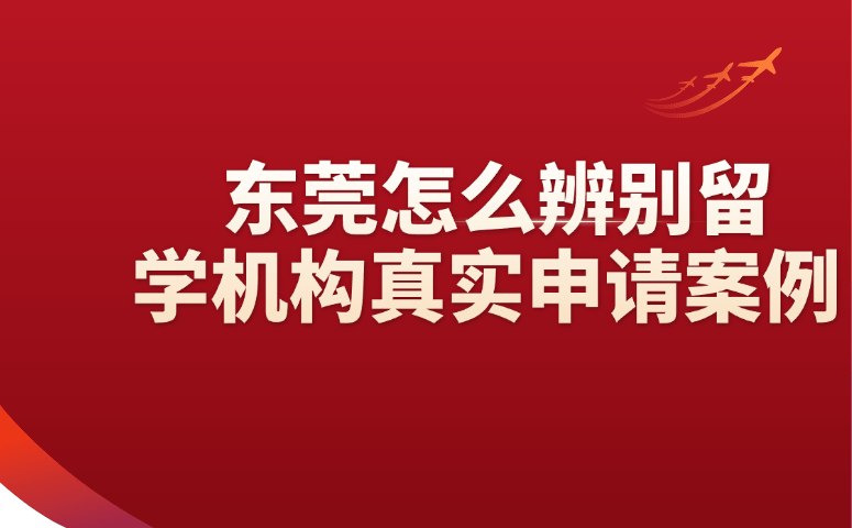 东莞怎么辨别留学机构真实申请案例