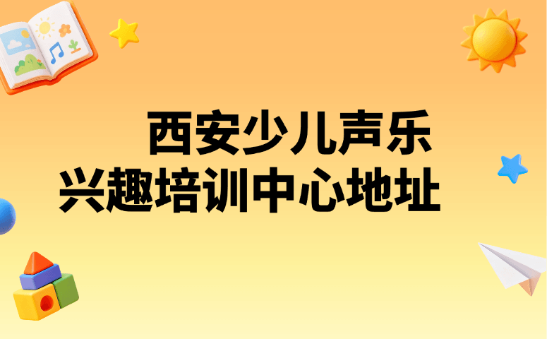 西安少儿声乐兴趣培训中心地址
