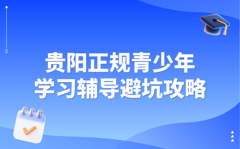 贵阳正规青少年学习辅导避坑攻略