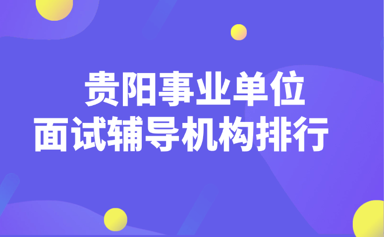 贵阳事业单位面试辅导机构排行
