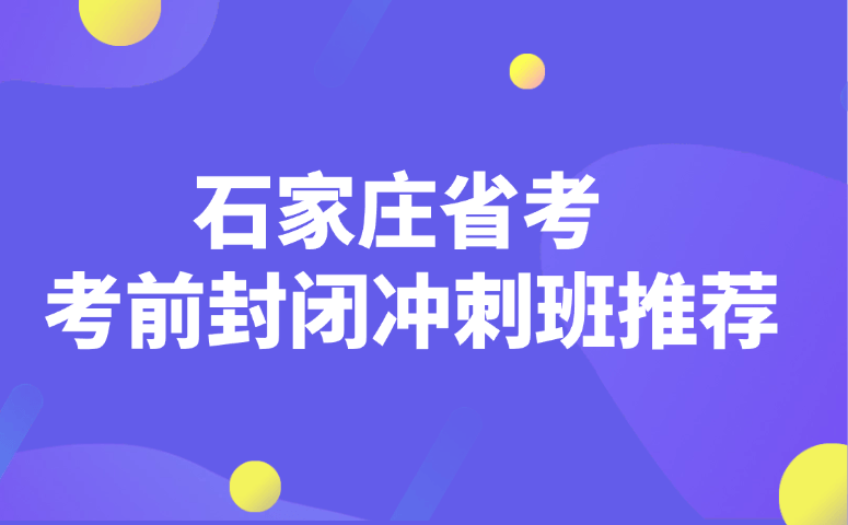石家庄省考考前封闭冲刺班推荐