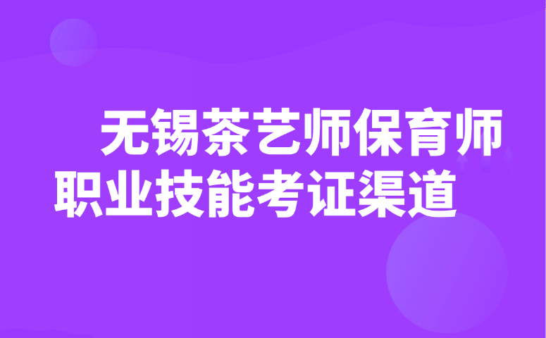 无锡茶艺师保育师职业技能考证渠道