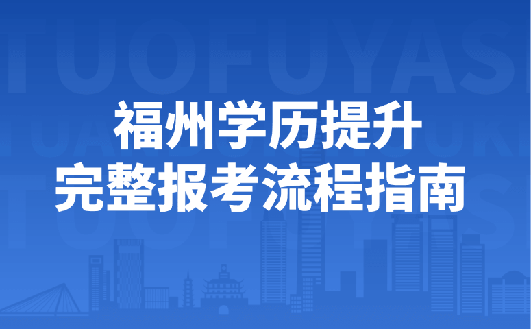 福州学历提升完整报考流程指南
