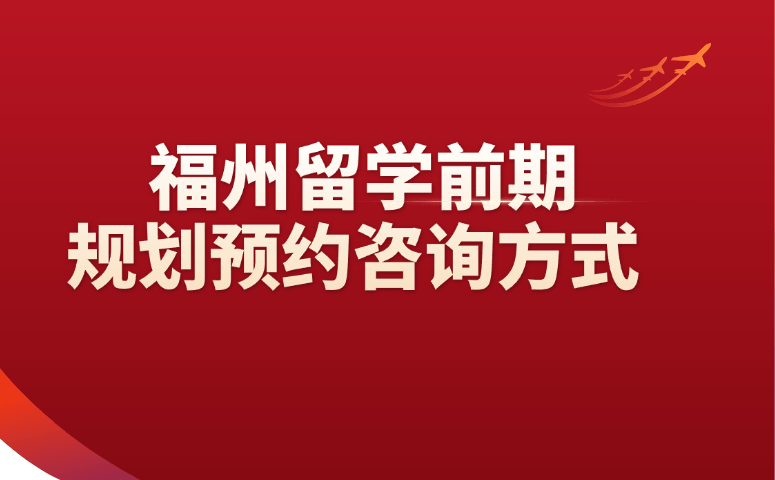 福州留学前期规划预约咨询方式