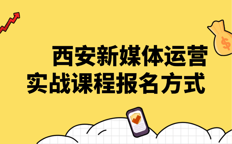 西安新媒体运营实战课程报名方式