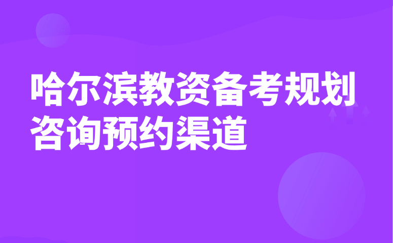 哈尔滨教资备考规划咨询预约渠道
