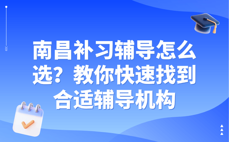 南昌补习辅导怎么选?教你快速找到合适辅导机构