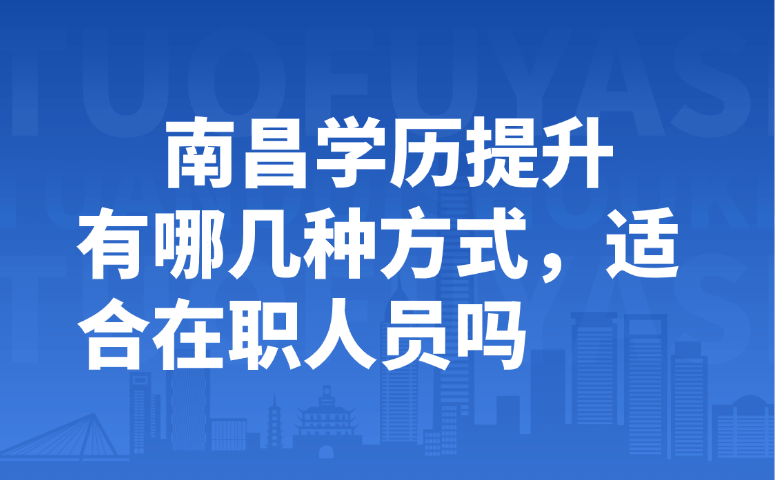 南昌学历提升有哪几种方式,适合在职人员吗